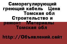 Саморегулирующий греющий кабель › Цена ­ 1 000 - Томская обл. Строительство и ремонт » Материалы   . Томская обл.